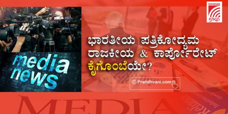 ಭಾರತೀಯ ಪತ್ರಿಕೋದ್ಯಮ ರಾಜಕೀಯ ಮತ್ತು ಕಾರ್ಪೋರೇಟ್ ʻಕೈಗೊಂಬೆʼಯಾಗಿ ಮಾರ್ಪಾಡಾಗಿದ್ದೇಗೆ ?
