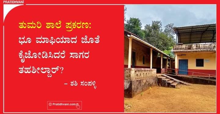 ತುಮರಿ ಶಾಲೆ ವಿವಾದ: ಭೂ ಮಾಫಿಯಾ ಜೊತೆ ಕೈಜೋಡಿಸಿದರೆ ಸಾಗರ ತಹಶೀಲ್ದಾರ್?