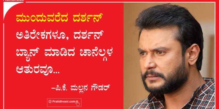 ಮುಂದುವರೆದ ದರ್ಶನ್ ಅತಿರೇಕಗಳೂ, ದರ್ಶನ್ ಬ್ಯಾನ್ ಮಾಡಿದ ಚಾನೆಲ್ಗಳ ಆತುರವೂ…..