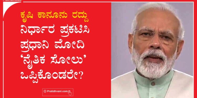 ಕೃಷಿ ಕಾನೂನು ರದ್ದು ನಿರ್ಧಾರ ಪ್ರಕಟಿಸಿ ಪ್ರಧಾನಿ ನರೇಂದ್ರ ಮೋದಿ ‘ನೈತಿಕ ಸೋಲು’ ಒಪ್ಪಿಕೊಂಡರೇ?