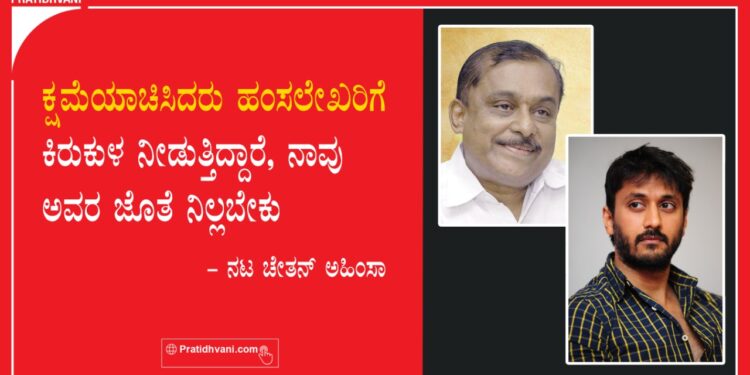 ಕ್ಷಮೆಯಾಚಿಸಿದರು ಹಂಸಲೇಖರಿಗೆ ಕಿರುಕುಳ ನೀಡುತ್ತಿದ್ದಾರೆ, ನಾವು ಅವರ ಜೊತೆ ನಿಲ್ಲಬೇಕು – ನಟ ಚೇತನ್ ಅಹಿಂಸಾ