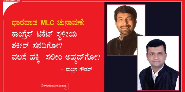 ಧಾರವಾಡ MLC ಚುನಾವಣೆ: ಕಾಂಗ್ರೆಸ್ ಟಿಕೆಟ್ ಸ್ಥಳೀಯ ಶಕೀರ್ ಸನದಿಗೋ? ವಲಸೆ ಹಕ್ಕಿ ಸಲೀಂ ಅಹ್ಮದ್‌ಗೋ?