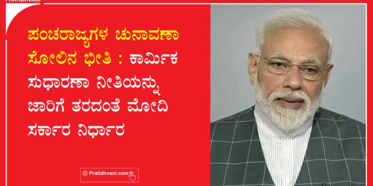 ಪಂಚರಾಜ್ಯಗಳ ಚುನಾವಣಾ ಸೋಲಿನ ಭೀತಿ : ಕಾರ್ಮಿಕ ಸುಧಾರಣಾ ನೀತಿಯನ್ನು ಜಾರಿಗೆ ತರದಂತೆ ಮೋದಿ ಸರ್ಕಾರ ನಿರ್ಧಾರ!