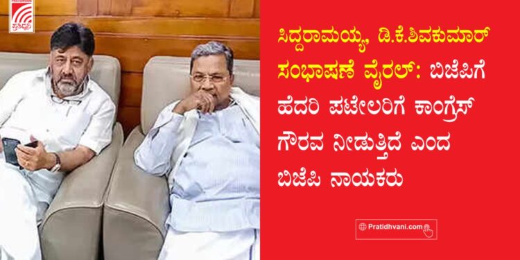 ಸಿದ್ದರಾಮಯ್ಯ, ಡಿ.ಕೆ. ಶಿ ಸಂಭಾಷಣೆ ವೈರಲ್ : ಬಿಜೆಪಿಗೆ ಹೆದರಿ ಪಟೇಲರಿಗೆ ಕಾಂಗ್ರೆಸ್ ಗೌರವ ನೀಡುತ್ತಿದೆ ಎಂದ ಬಿಜೆಪಿ ನಾಯಕರು