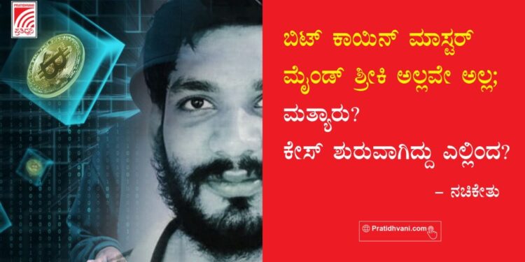 ಬಿಟ್ ಕಾಯಿನ್ ಮಾಸ್ಟರ್ ಮೈಂಡ್ ಶ್ರೀಕಿ ಅಲ್ಲವೇ ಅಲ್ಲ; ಮತ್ಯಾರು?- ಕೇಸ್ ಶುರುವಾಗಿದ್ದು ಎಲ್ಲಿಂದ? ಇಲ್ಲಿದೆ ಕಂಪ್ಲೀಟ್ ಡೀಟೇಲ್ಸ್