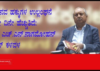 ಮಾನವ ಹಕ್ಕುಗಳ ಉಲ್ಲಂಘನೆ ದಿನೇ ದಿನೇ ಹೆಚ್ಚುತಿದ : ನ್ಯಾ.ಎಚ್.ಎನ್.ನಾಗಮೋಹನ್‌ ದಾಸ್‌ ಕಳವಳ