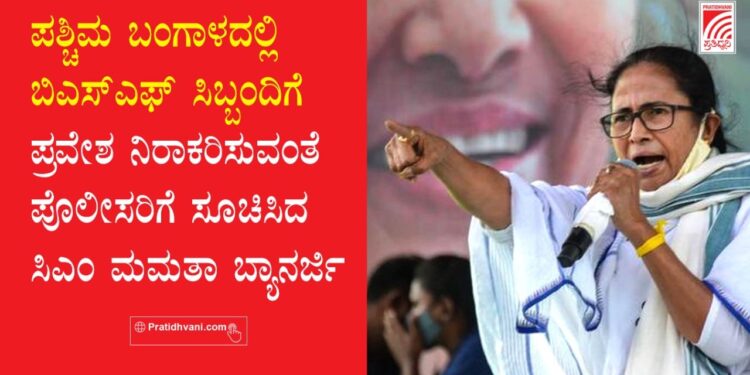 ಪಶ್ಚಿಮ ಬಂಗಾಳದಲ್ಲಿ ಬಿಎಸ್ಎಫ್ ಸಿಬ್ಬಂದಿಗೆ ಪ್ರವೇಶ ಬೇಡ: ಸಿಎಂ ಮಮತಾ ಬ್ಯಾನರ್ಜಿ ಪೊಲೀಸರಿಗೆ ಸೂಚನೆ