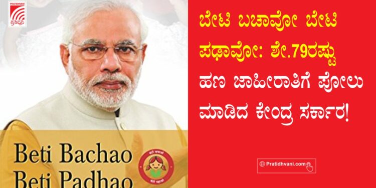 ಬೇಟಿ ಬಚಾವೋ ಬೇಟಿ ಪಢಾವೋ: ಶೇ.79ರಷ್ಟು ಹಣ ಜಾಹೀರಾತಿಗೆ ಪೋಲು ಮಾಡಿದ ಕೇಂದ್ರ ಸರ್ಕಾರ!