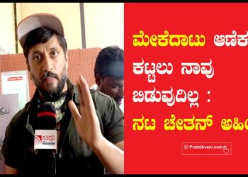 ಮೇಕೆದಾಟು ಆಣೆಕಟ್ಟು ಕಟ್ಟಲು ನಾವು ಬಿಡುವುದಿಲ್ಲ :  ACTOR Chetan Kumar Ahimsa