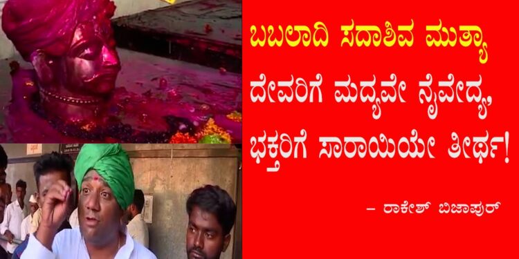 ಬಬಲಾದಿ ಸದಾಶಿವ ಮುತ್ಯಾ ದೇವರಿಗೆ ಮದ್ಯವೇ ನೈವೇದ್ಯ, ಭಕ್ತರಿಗೆ ಸಾರಾಯಿಯೇ ತೀರ್ಥ!