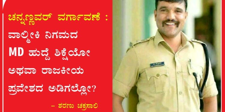 ಚನ್ನಣ್ಣವರ್ ವರ್ಗಾವಣೆ : ವಾಲ್ಮೀಕಿ ನಿಗಮದ MD ಹುದ್ದೆ ಶಿಕ್ಷೆಯೋ ಅಥವಾ ರಾಜಕೀಯ ಪ್ರವೇಶದ ಅಡಿಗಲ್ಲೋ?