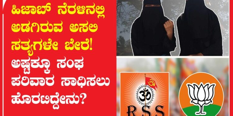 ಹಿಜಾಬ್ ನೆರಳಿನಲ್ಲಿ ಅಡಗಿರುವ ಅಸಲಿ ಸತ್ಯಗಳೇ ಬೇರೆ! ಅಷ್ಟಕ್ಕೂ ಸಂಘ ಪರಿವಾರ ಸಾಧಿಸಲು ಹೊರಟಿದ್ದೇನು?