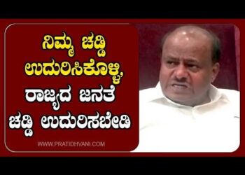 ನಿಮ್ಮ ನಿಮ್ಮ ಚಡ್ಡಿ ಉದುರಿಸಿಕೊಳ್ಳಿ, ರಾಜ್ಯದ ಜನತೆ ಚಡ್ಡಿ ಉದುರಿಸಬೇಡಿ : ಕುಮಾರಸ್ವಾಮಿ