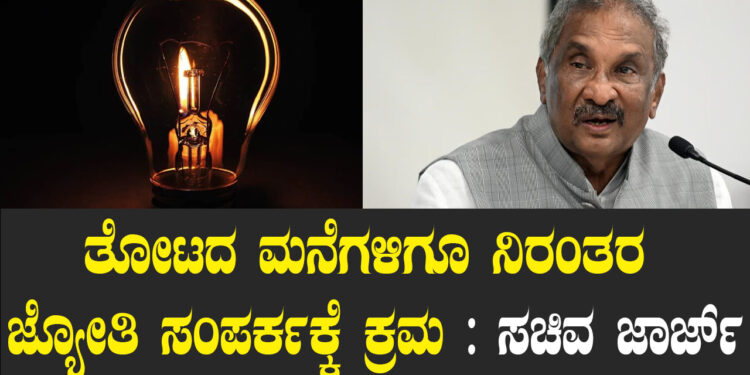 ತೋಟದ ಮನೆಗಳಿಗೂ ನಿರಂತರ ಜ್ಯೋತಿ ಸಂಪರ್ಕಕ್ಕೆ ಕ್ರಮ : ಸಚಿವ ಜಾರ್ಜ್‌