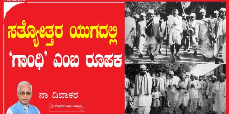 ಸತ್ಯೋತ್ತರ ಯುಗದಲ್ಲಿ ʼ ಗಾಂಧಿ ʼ ಎಂಬ ರೂಪಕ                                                  —-ನಾ ದಿವಾಕರ —