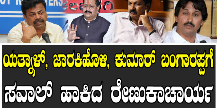 ಯತ್ನಾಳ್‌, ಜಾರಕಿಹೊಳಿ,ಕುಮಾರ್‌ ಬಂಗಾರಪ್ಪಗೆ ಸವಾಲ್‌ ಹಾಕಿದ ರೇಣುಕಾಚಾರ್ಯ