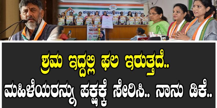 ಶ್ರಮ ಇದ್ದಲ್ಲಿ ಫಲ ಇರುತ್ತದೆ.. ಮಹಿಳೆಯರನ್ನು ಪಕ್ಷಕ್ಕೆ ಸೇರಿಸಿ.. ನಾನು ಡಿಕೆ..