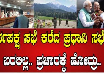 ಸರ್ವಪಕ್ಷ ಸಭೆ ಕರೆದ ಪ್ರಧಾನಿ ಸಭೆಗೆ ಬರಲಿಲ್ಲ.. ಪ್ರಚಾರಕ್ಕೆ ಹೋದ್ರು..