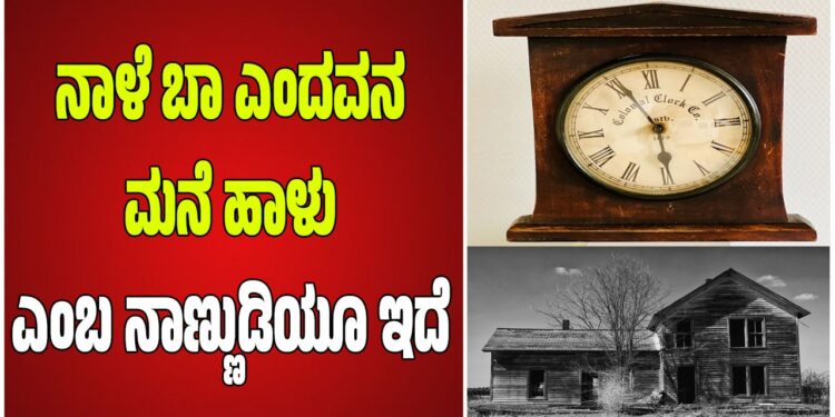 ನಾಳೆ ಬಾ ಎಂದವನ ಮನೆ ಹಾಳು ಎಂಬ ನಾಣ್ಣುಡಿಯೂ ಇದೆ,