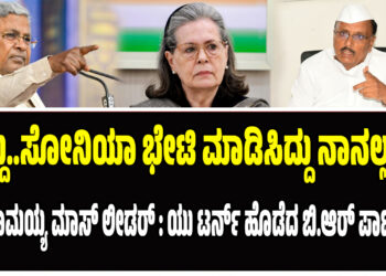 ಸಿದ್ದು..ಸೋನಿಯಾ ಭೇಟಿ ಮಾಡಿಸಿದ್ದು ನಾನಲ್ಲ..! – ಸಿದ್ದರಾಮಯ್ಯ ಮಾಸ್ ಲೀಡರ್ : ಯು ಟರ್ನ್ ಹೊಡೆದ ಬಿ.ಆರ್ ಪಾಟೀಲ್ 