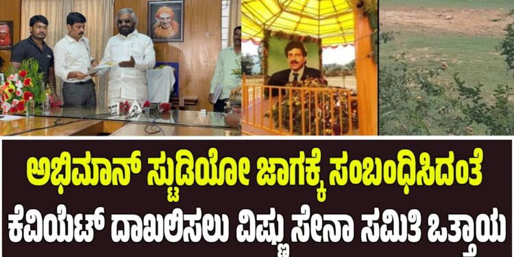 ಅಭಿಮಾನ್ ಸ್ಟುಡಿಯೋ ಜಾಗಕ್ಕೆ ಸಂಬಂಧಿಸಿದಂತೆ ಕೆವಿಯೆಟ್ ದಾಖಲಿಸಲು ಡಾ. ವಿಷ್ಣು ಸೇನಾ ಸಮಿತಿ ಒತ್ತಾಯ.