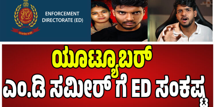 ಯೂಟ್ಯೂಬರ್ ಎಂ.ಡಿ ಸಮೀರ್ ಗೆ ED ಸಂಕಷ್ಟ – ಹಣದ ವ್ಯವಹಾರದ ಬಗ್ಗೆ ಇಂಚಿಂಚೂ ಮಾಹಿತಿ ಕಲೆ ! 