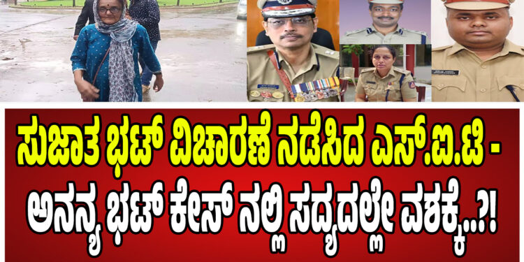 ಸುಜಾತ ಭಟ್ ವಿಚಾರಣೆ ನಡೆಸಿದ ಎಸ್.ಐ.ಟಿ – ಅನನ್ಯ ಭಟ್ ಕೇಸ್ ನಲ್ಲಿ ಸದ್ಯದಲ್ಲೇ ವಶಕ್ಕೆ..?!