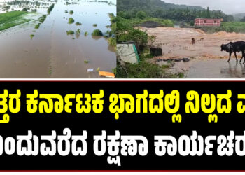 ಉತ್ತರ ಕರ್ನಾಟಕ ಭಾಗದಲ್ಲಿ ನಿಲ್ಲದ ಮಳೆ ಮುಂದುವರೆದ ರಕ್ಷಣಾ ಕಾರ್ಯಚರಣೆ !