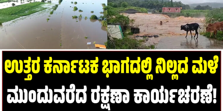 ಉತ್ತರ ಕರ್ನಾಟಕ ಭಾಗದಲ್ಲಿ ನಿಲ್ಲದ ಮಳೆ ಮುಂದುವರೆದ ರಕ್ಷಣಾ ಕಾರ್ಯಚರಣೆ !