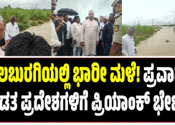 ಕಲಬುರಗಿಯಲ್ಲಿ ಭಾರೀ ಮಳೆ! ಪ್ರವಾಹ ಪೀಡಿತ ಪ್ರದೇಶಗಳಿಗೆ ಪ್ರಿಯಾಂಕ ಖರ್ಗೆ ಬೇಟಿ..!