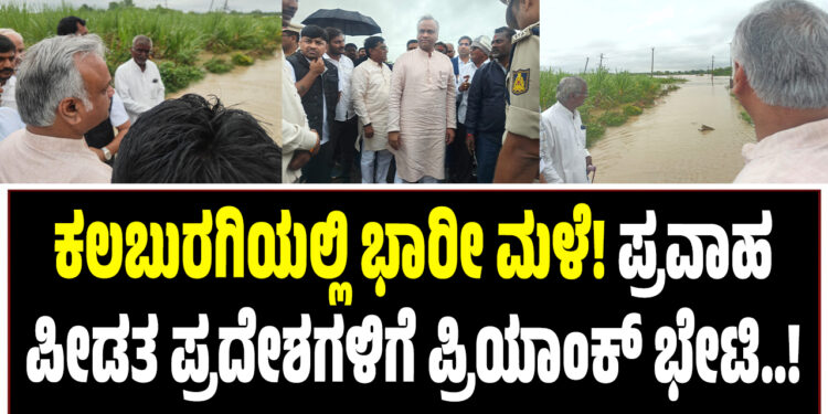 ಕಲಬುರಗಿಯಲ್ಲಿ ಭಾರೀ ಮಳೆ! ಪ್ರವಾಹ ಪೀಡಿತ ಪ್ರದೇಶಗಳಿಗೆ ಪ್ರಿಯಾಂಕ ಖರ್ಗೆ ಬೇಟಿ..!