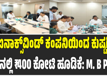 ಐನಾಕ್ಸ್ವಿಂಡ್ ಕಂಪನಿಯಿಂದ ಕುಷ್ಟಗಿ ತಾ.ನಲ್ಲಿ ₹400 ಕೋಟಿ ಹೂಡಿಕೆ: M. B Patil