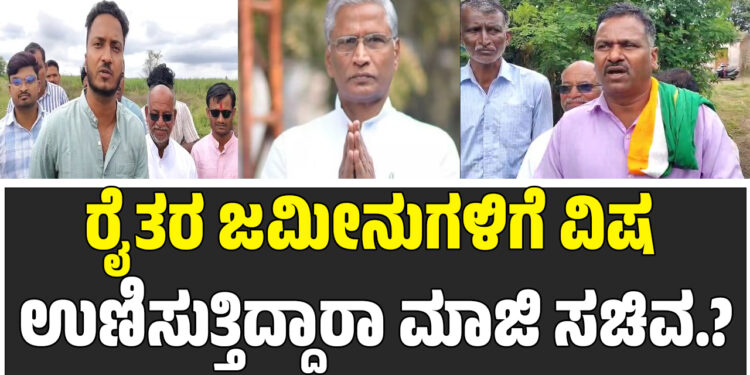 ರೈತರ ಜಮೀನುಗಳಿಗೆ ವಿಷ ಉಣಿಸುತ್ತಿದ್ದಾರಾ ಮಾಜಿ ಸಚಿವ.?