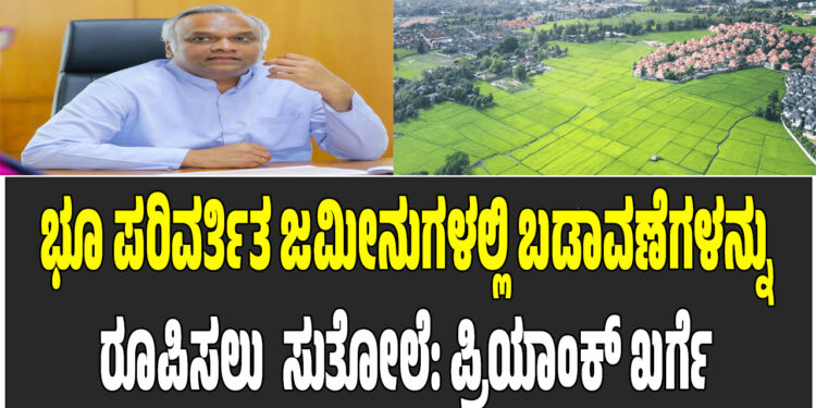 ಭೂ ಪರಿವರ್ತಿತ ಜಮೀನುಗಳಲ್ಲಿ ಬಡಾವಣೆಗಳನ್ನು ರೂಪಿಸಲು  ಸುತೋಲೆ: ಪ್ರಿಯಾಂಕ್ ಖರ್ಗೆ