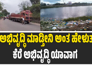 ಕೆರೆ ಅಭಿವೃದ್ಧಿ ಮಾಡ್ತೀನಿ ಅಂತ ಹೇಳುತ್ತಾರೆ ಕೆರೆ ಅಭಿವೃದ್ಧಿ ಯಾವಾಗ