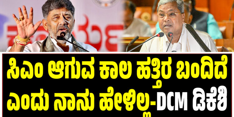 ಸಿಎಂ ಆಗುವ ಕಾಲ ಹತ್ತಿರ ಬಂದಿದೆ ಎಂದು ನಾನು ಹೇಳಿಲ್ಲ-DCM ಡಿಕೆಶಿ