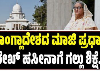 ಬಾಂಗ್ಲಾದೇಶದ ಮಾಜಿ ಪ್ರಧಾನಿ ಶೇಖ್ ಹಸೀನಾಗೆ ಗಲ್ಲು ಶಿಕ್ಷೆ