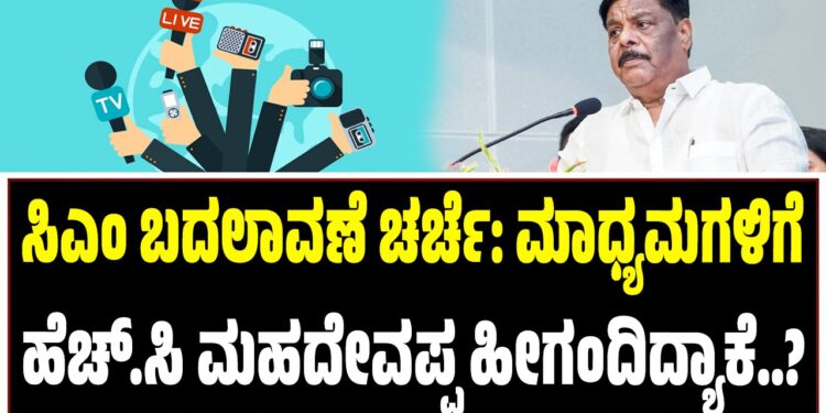 ಸಿಎಂ ಬದಲಾವಣೆ ಚರ್ಚೆ: ಮಾಧ್ಯಮಗಳಿಗೆ ಹೆಚ್.ಸಿ ಮಹದೇವಪ್ಪ ಹೀಗಂದಿದ್ಯಾಕೆ..?