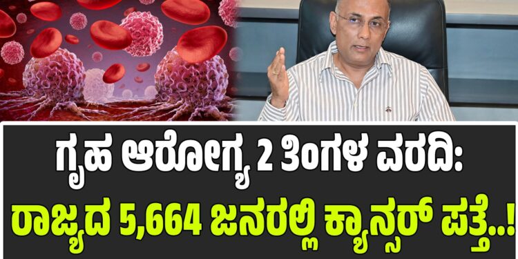 ಕರ್ನಾಟಕ ಗೃಹ ಆರೋಗ್ಯ ಯೋಜನೆ 2 ತಿಂಗಳ ವರದಿ: 5,664 ಜನರಲ್ಲಿ ಕ್ಯಾನ್ಸರ್ ಪತ್ತೆ