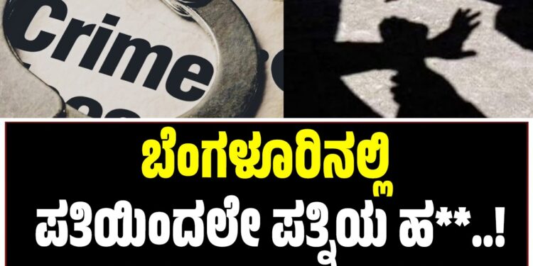 ಬೆಂಗಳೂರಿನಲ್ಲಿ ಪತಿಯಿಂದಲೇ ಪತ್ನಿಯ ಹ**