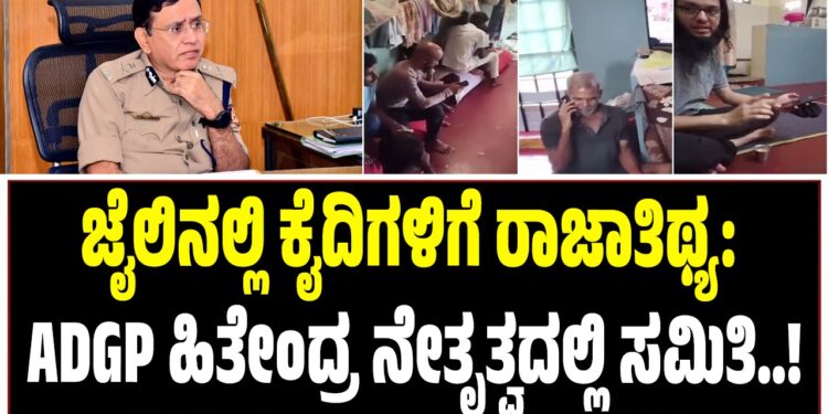 ಜೈಲಿನಲ್ಲಿ ಕೈದಿಗಳಿಗೆ ರಾಜಾತಿಥ್ಯ: ADGP ಹಿತೇಂದ್ರ ನೇತೃತ್ವದಲ್ಲಿ ಸಮಿತಿ
