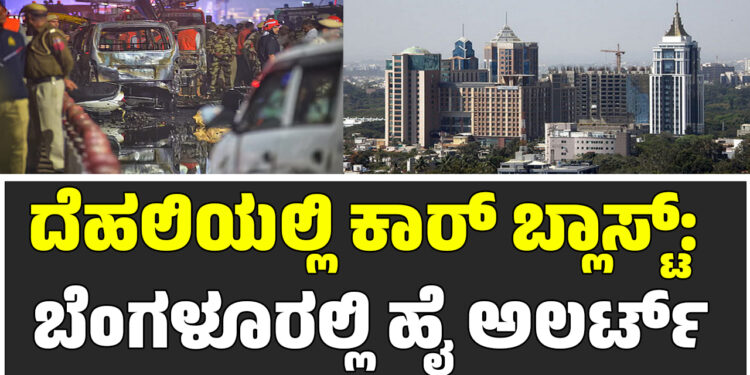 ದೆಹಲಿಯಲ್ಲಿ ಕಾರ್ ಬ್ಲಾಸ್ಟ್: ಬೆಂಗಳೂರಲ್ಲಿ ಹೈ ಅಲರ್ಟ್
