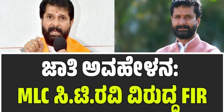 ಜಾತಿ ಅವಹೇಳನ: MLC ಸಿ.ಟಿ.ರವಿ ವಿರುದ್ಧ FIR