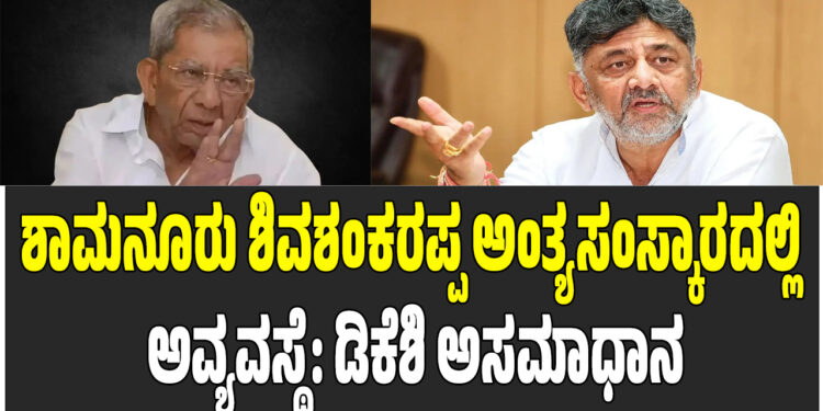 ಶಾಮನೂರು ಶಿವಶಂಕರಪ್ಪ ಅಂತ್ಯಸಂಸ್ಕಾರದಲ್ಲಿ ಅವ್ಯವಸ್ಥೆ: ಡಿಕೆಶಿ ಅಸಮಾಧಾನ