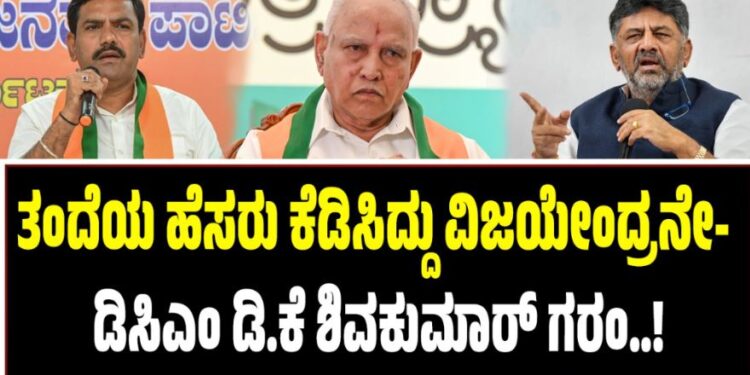 ತಂದೆಯ ಹೆಸರು ಕೆಡಿಸಿದ್ದು ವಿಜಯೇಂದ್ರನೇ- ಡಿಸಿಎಂ ಡಿ.ಕೆ ಶಿವಕುಮಾರ್ ಗರಂ