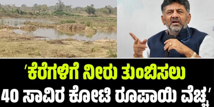 ಕೆರೆಗಳಿಗೆ ನೀರು ತುಂಬಿಸಲು 40 ಸಾವಿರ ಕೋಟಿ ರೂಪಾಯಿ ವೆಚ್ಚ-ಡಿ.ಕೆ ಶಿವಕುಮಾರ್