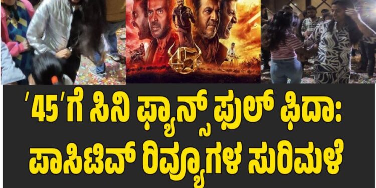VIDEO: ʼ45ʼಗೆ ಸಿನಿ ಫ್ಯಾನ್ಸ್ ಫುಲ್ ಫಿದಾ: ಪಾಸಿಟಿವ್ ರಿವ್ಯೂಗಳ ಸುರಿಮಳೆ..!