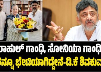 ರಾಹುಲ್ ಗಾಂಧಿ, ಸೋನಿಯಾ ಗಾಂಧಿ ಇಬ್ಬರನ್ನೂ ಭೇಟಿಯಾಗಿದ್ದೇನೆ-ಡಿ.ಕೆ ಶಿವಕುಮಾರ್