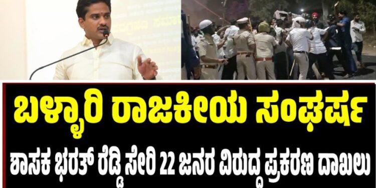ಬಳ್ಳಾರಿ ರಾಜಕೀಯ ಸಂಘರ್ಷ: ಶಾಸಕ ಭರತ್ ರೆಡ್ಡಿ ಸೇರಿ 22 ಜನರ ವಿರುದ್ಧ ಪ್ರಕರಣ ದಾಖಲು