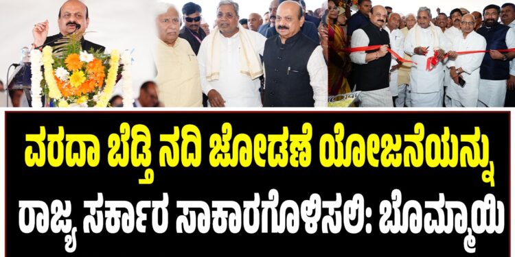 ವರದಾ ಬೆಡ್ತಿ ನದಿ ಜೋಡಣೆ ಯೋಜನೆಯನ್ನು ರಾಜ್ಯ ಸರ್ಕಾರ ಸಾಕಾರಗೊಳಿಸಲಿ: ಬಸವರಾಜ ಬೊಮ್ಮಾಯಿ